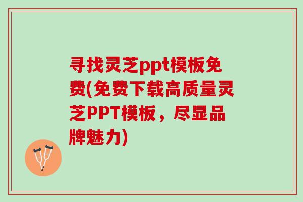 寻找灵芝ppt模板免费(免费下载高质量灵芝PPT模板，尽显品牌魅力)