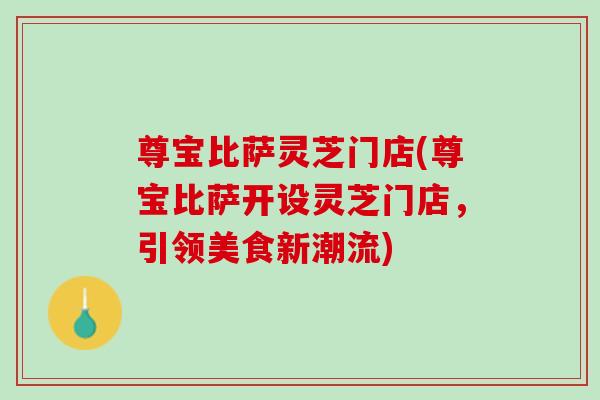 尊宝比萨灵芝门店(尊宝比萨开设灵芝门店，引领美食新潮流)
