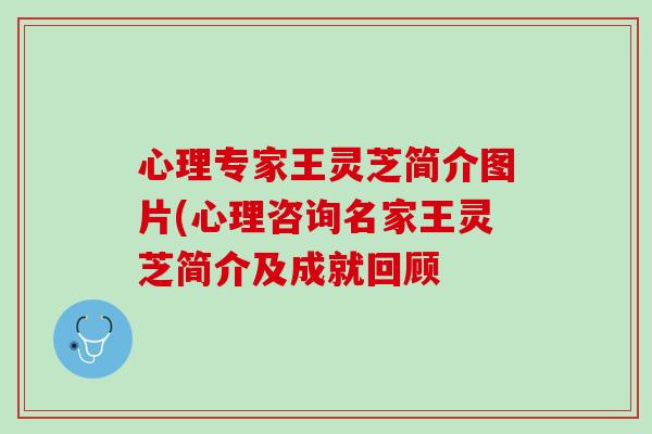 心理专家王灵芝简介图片(心理咨询名家王灵芝简介及成就回顾 心理专家王灵芝简介图片(心理咨询名家王灵芝简介及成就回顾