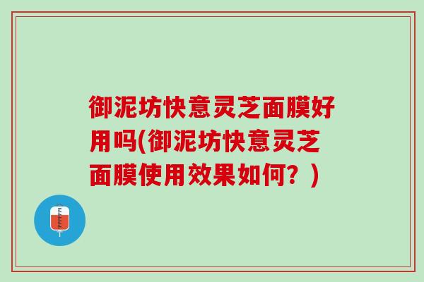 御泥坊快意灵芝面膜好用吗(御泥坊快意灵芝面膜使用效果如何？)