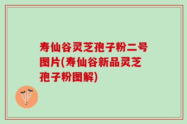 寿仙谷灵芝孢子粉二号图片(寿仙谷新品灵芝孢子粉图解)