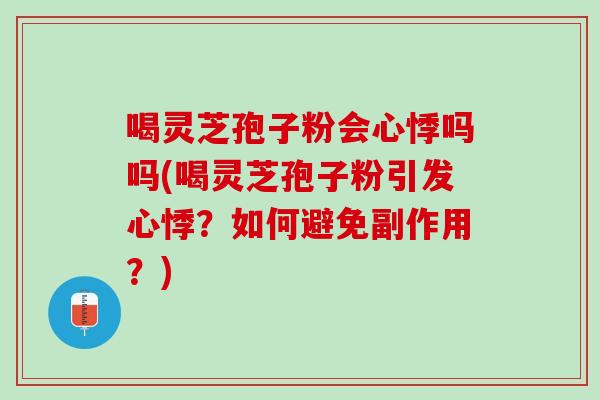 喝灵芝孢子粉会心悸吗吗(喝灵芝孢子粉引发心悸?如何避免副作用?) 喝灵芝孢子粉会心悸吗吗(喝灵芝孢子粉引发心悸?如何避免副作用?)