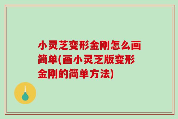 小灵芝变形金刚怎么画简单(画小灵芝版变形金刚的简单方法) 小灵芝变形金刚怎么画简单(画小灵芝版变形金刚的简单方法)
