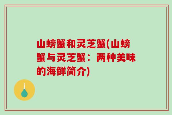 山螃蟹和灵芝蟹(山螃蟹与灵芝蟹:两种美味的海鲜简介) 山螃蟹和灵芝蟹(山螃蟹与灵芝蟹:两种美味的海鲜简介)