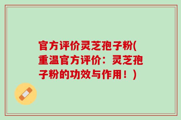 官方评价灵芝孢子粉(重温官方评价：灵芝孢子粉的功效与作用！)