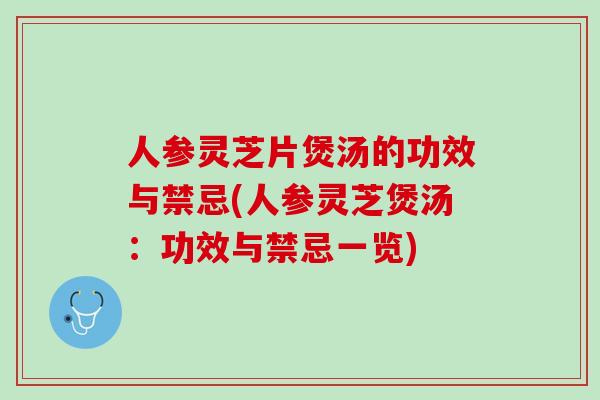 人参灵芝片煲汤的功效与禁忌(人参灵芝煲汤：功效与禁忌一览)
