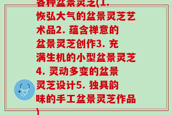 各种盆景灵芝(1. 恢弘大气的盆景灵芝艺术品2. 蕴含禅意的盆景灵芝创作3. 充满生机的小型盆景灵芝4. 灵动多变的盆景灵芝设计5. 独具韵味的手工盆景灵芝作品)