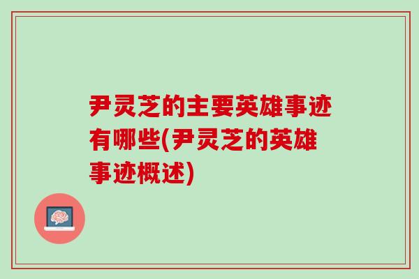 尹灵芝的主要英雄事迹有哪些(尹灵芝的英雄事迹概述)