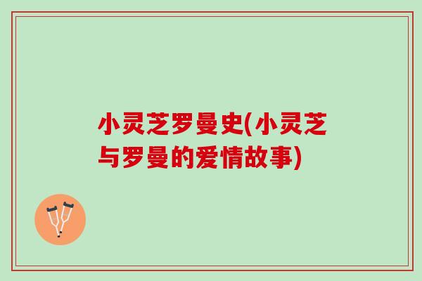 小灵芝罗曼史(小灵芝与罗曼的爱情故事)