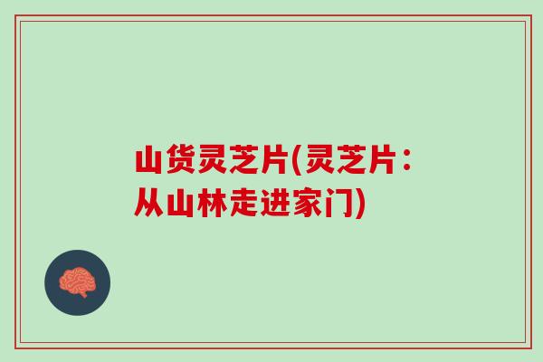 山货灵芝片(灵芝片：从山林走进家门)