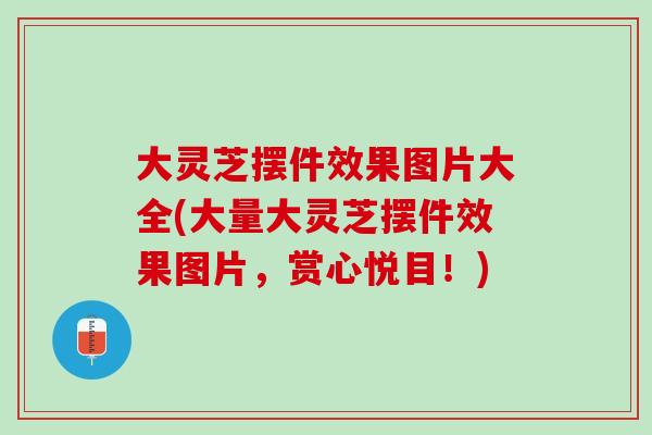大灵芝摆件效果图片大全(大量大灵芝摆件效果图片，赏心悦目！)