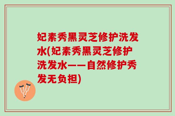 妃素秀黑灵芝修护洗发水(妃素秀黑灵芝修护洗发水——自然修护秀发无负担)