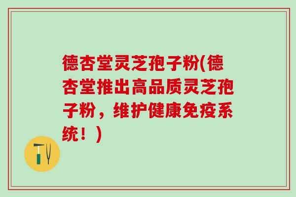 德杏堂灵芝孢子粉(德杏堂推出高品质灵芝孢子粉，维护健康免疫系统！)