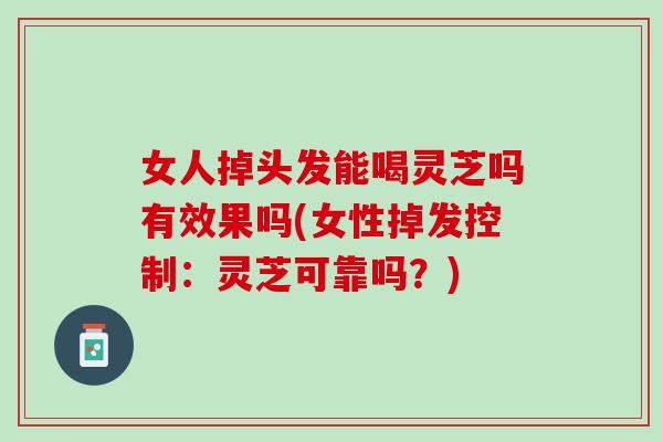 女人掉头发能喝灵芝吗有效果吗(女性掉发控制：灵芝可靠吗？)