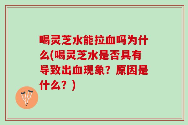 喝灵芝水能拉血吗为什么(喝灵芝水是否具有导致出血现象？原因是什么？)