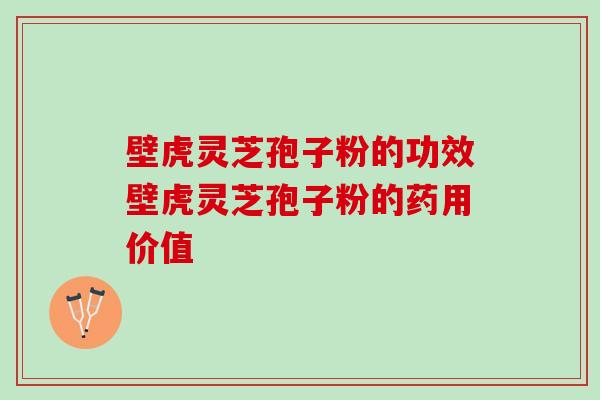 壁虎灵芝孢子粉的功效壁虎灵芝孢子粉的药用价值 壁虎灵芝孢子粉的功效壁虎灵芝孢子粉的药用价值