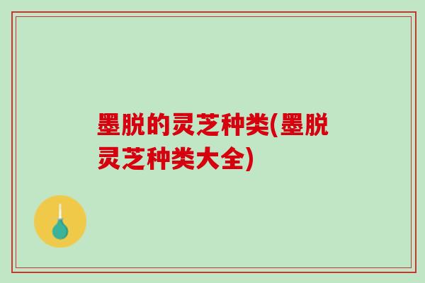 墨脱的灵芝种类(墨脱灵芝种类大全)