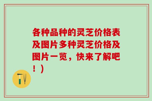 各种品种的灵芝价格表及图片多种灵芝价格及图片一览，快来了解吧！)