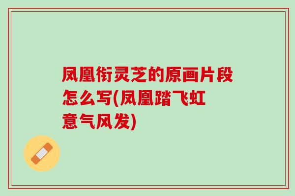 凤凰衔灵芝的原画片段怎么写(凤凰踏飞虹 意气风发)