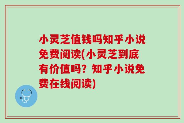 小灵芝值钱吗知乎小说免费阅读(小灵芝到底有价值吗？知乎小说免费在线阅读)