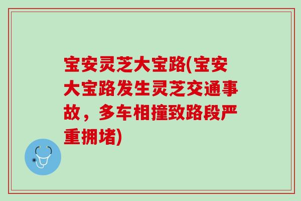 宝安灵芝大宝路(宝安大宝路发生灵芝交通事故，多车相撞致路段严重拥堵)