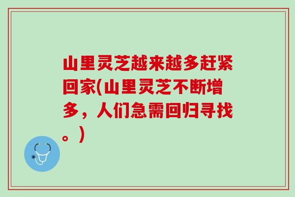 山里灵芝越来越多赶紧回家(山里灵芝不断增多,人们急需回归寻找。) 山里灵芝越来越多赶紧回家(山里灵芝不断增多,人们急需回归寻找。)