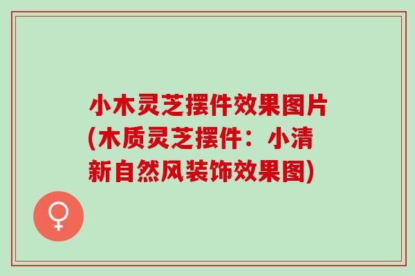 小木灵芝摆件效果图片(木质灵芝摆件:小清新自然风装饰效果图) 小木灵芝摆件效果图片(木质灵芝摆件:小清新自然风装饰效果图)