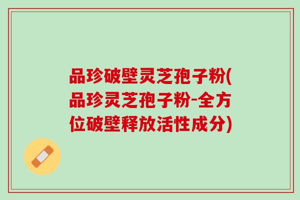 品珍破壁灵芝孢子粉(品珍灵芝孢子粉-全方位破壁释放活性成分)