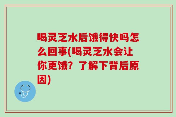 喝灵芝水后饿得快吗怎么回事(喝灵芝水会让你更饿？了解下背后原因)
