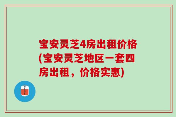 宝安灵芝4房出租价格(宝安灵芝地区一套四房出租,价格实惠) 宝安灵芝4房出租价格(宝安灵芝地区一套四房出租,价格实惠)