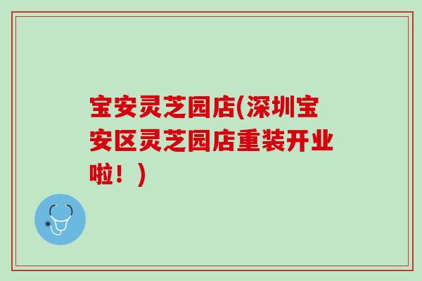 宝安灵芝园店(深圳宝安区灵芝园店重装开业啦!) 宝安灵芝园店(深圳宝安区灵芝园店重装开业啦!)