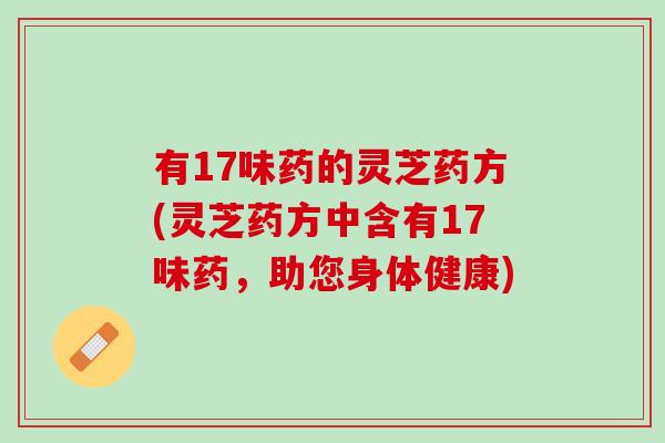 有17味药的灵芝药方(灵芝药方中含有17味药，助您身体健康)