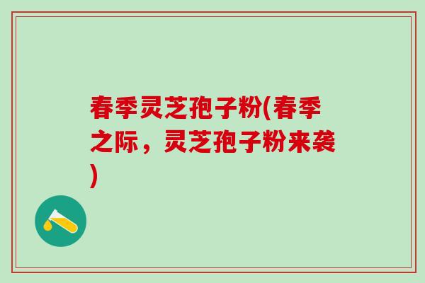 春季灵芝孢子粉(春季之际，灵芝孢子粉来袭)