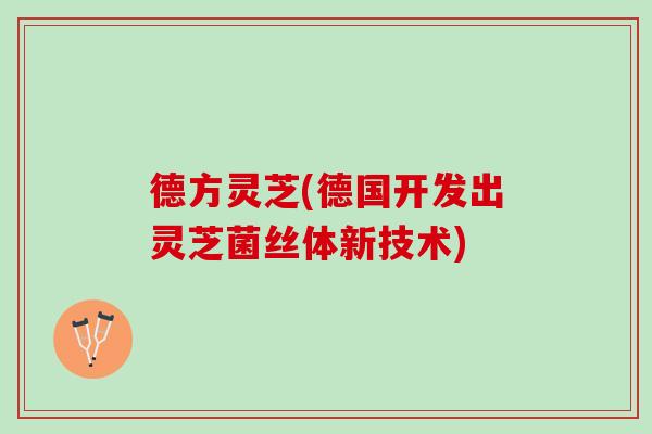 德方灵芝(德国开发出灵芝菌丝体新技术)