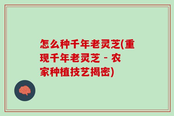怎么种千年老灵芝(重现千年老灵芝 - 农家种植技艺揭密)