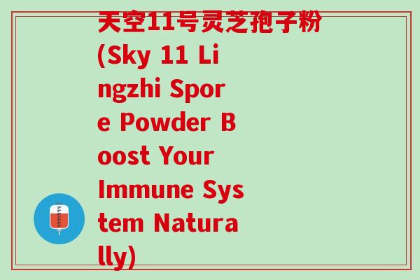 天空11号灵芝孢子粉(Sky 11 Lingzhi Spore Powder Boost Your Immune System Naturally)