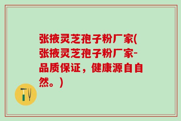 张掖灵芝孢子粉厂家(张掖灵芝孢子粉厂家-品质保证,健康源自自然。) 张掖灵芝孢子粉厂家(张掖灵芝孢子粉厂家-品质保证,健康源自自然。)
