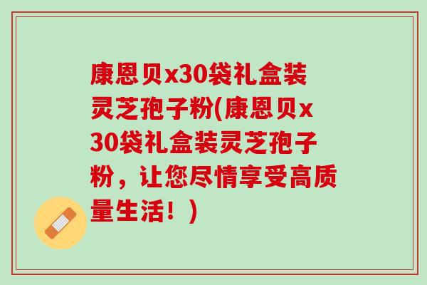 康恩贝x30袋礼盒装灵芝孢子粉(康恩贝x30袋礼盒装灵芝孢子粉，让您尽情享受高质量生活！)
