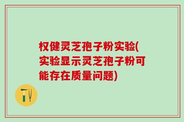 权健灵芝孢子粉实验(实验显示灵芝孢子粉可能存在质量问题)