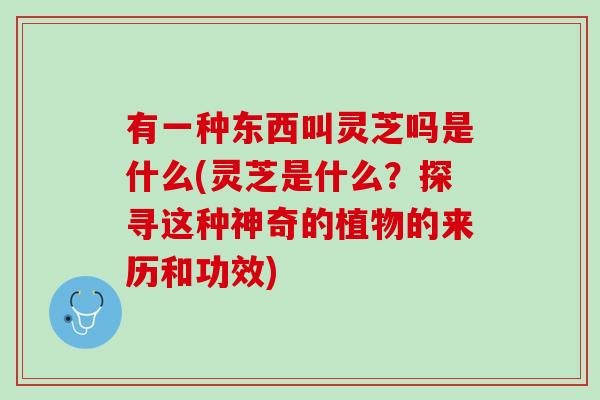 有一种东西叫灵芝吗是什么(灵芝是什么?探寻这种神奇的植物的来历和功效) 有一种东西叫灵芝吗是什么(灵芝是什么?探寻这种神奇的植物的来历和功效)