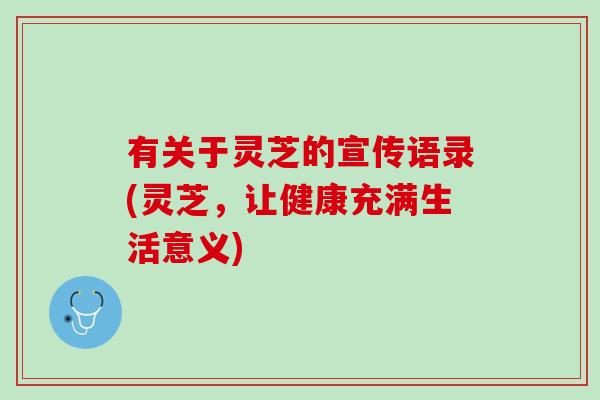 有关于灵芝的宣传语录(灵芝，让健康充满生活意义)
