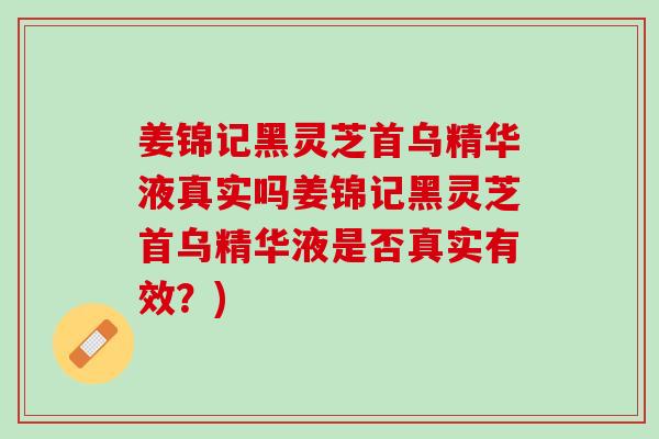 姜锦记黑灵芝首乌精华液真实吗姜锦记黑灵芝首乌精华液是否真实有效？)