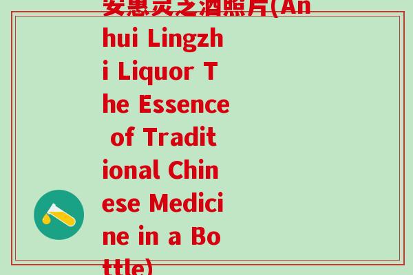 安惠灵芝酒照片(Anhui Lingzhi Liquor The Essence of Traditional Chinese Medicine in a Bottle)
