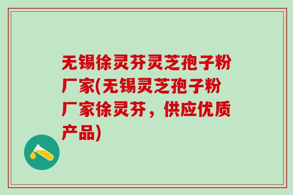 无锡徐灵芬灵芝孢子粉厂家(无锡灵芝孢子粉厂家徐灵芬，供应优质产品)