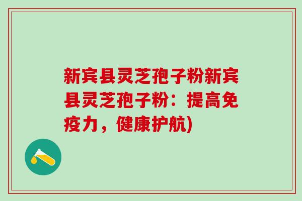 新宾县灵芝孢子粉新宾县灵芝孢子粉:提高免疫力,健康护航) 新宾县灵芝孢子粉新宾县灵芝孢子粉:提高免疫力,健康护航)