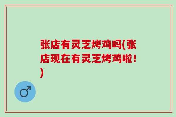 张店有灵芝烤鸡吗(张店现在有灵芝烤鸡啦！)