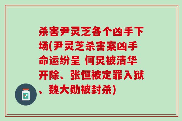 杀害尹灵芝各个凶手下场(尹灵芝杀害案凶手命运纷呈 何炅被清华开除、张恒被定罪入狱、魏大勋被封杀) 杀害尹灵芝各个凶手下场(尹灵芝杀害案凶手命运纷呈 何炅被清华开除、张恒被定罪入狱、魏大勋被封杀)