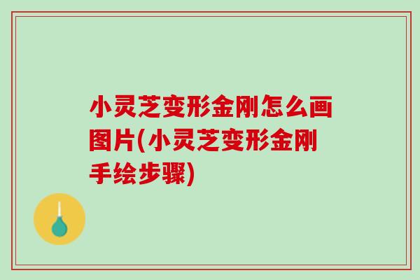 小灵芝变形金刚怎么画图片(小灵芝变形金刚手绘步骤)