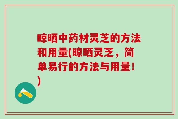 晾晒材灵芝的方法和用量(晾晒灵芝，简单易行的方法与用量！)