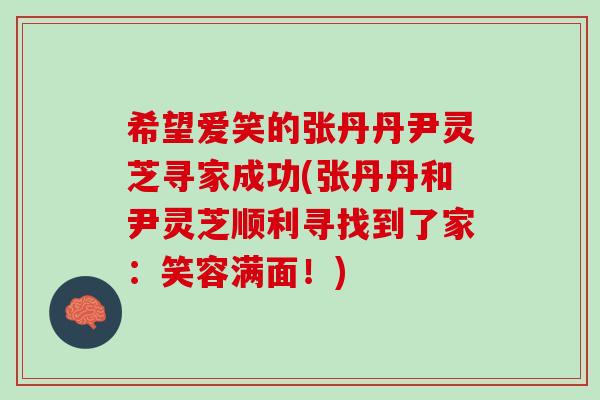 希望爱笑的张丹丹尹灵芝寻家成功(张丹丹和尹灵芝顺利寻找到了家：笑容满面！)